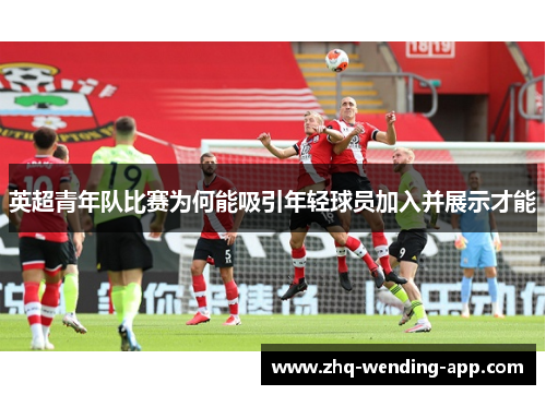 英超青年队比赛为何能吸引年轻球员加入并展示才能