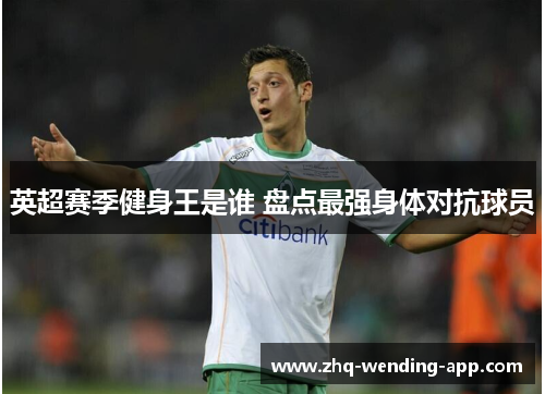 英超赛季健身王是谁 盘点最强身体对抗球员