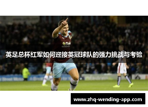英足总杯红军如何迎接英冠球队的强力挑战与考验 英足总杯红军如何迎接英冠球队的强力挑战与考验