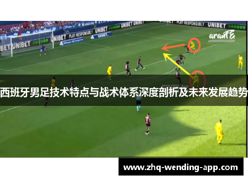 西班牙男足技术特点与战术体系深度剖析及未来发展趋势 西班牙男足技术特点与战术体系深度剖析及未来发展趋势