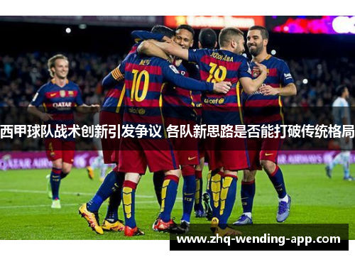 西甲球队战术创新引发争议 各队新思路是否能打破传统格局 西甲球队战术创新引发争议 各队新思路是否能打破传统格局