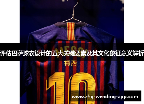 评估巴萨球衣设计的五大关键要素及其文化象征意义解析 评估巴萨球衣设计的五大关键要素及其文化象征意义解析