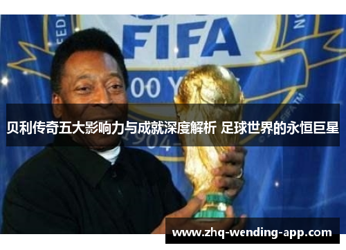 贝利传奇五大影响力与成就深度解析 足球世界的永恒巨星