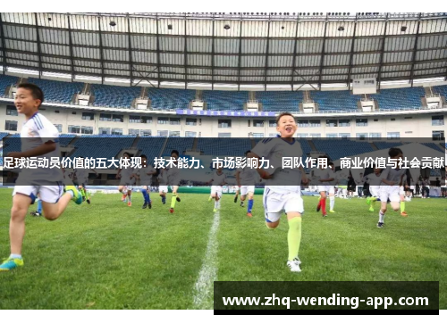 足球运动员价值的五大体现：技术能力、市场影响力、团队作用、商业价值与社会贡献