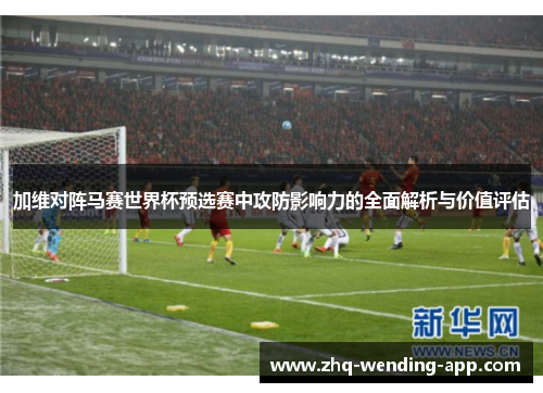 加维对阵马赛世界杯预选赛中攻防影响力的全面解析与价值评估