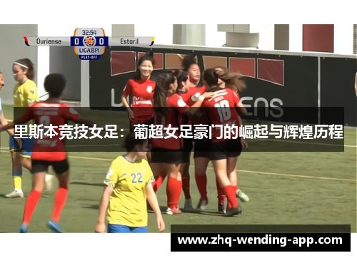 里斯本竞技女足：葡超女足豪门的崛起与辉煌历程