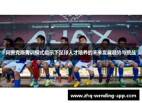 阿贾克斯青训模式启示下足球人才培养的未来发展趋势与挑战