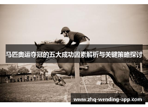马匹奥运夺冠的五大成功因素解析与关键策略探讨 马匹奥运夺冠的五大成功因素解析与关键策略探讨