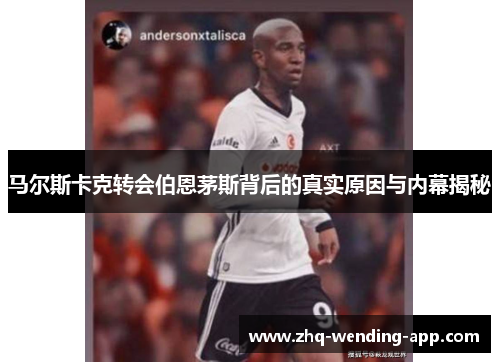 马尔斯卡克转会伯恩茅斯背后的真实原因与内幕揭秘 马尔斯卡克转会伯恩茅斯背后的真实原因与内幕揭秘