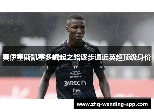 莫伊塞斯凯塞多崛起之路逐步逼近英超顶级身价