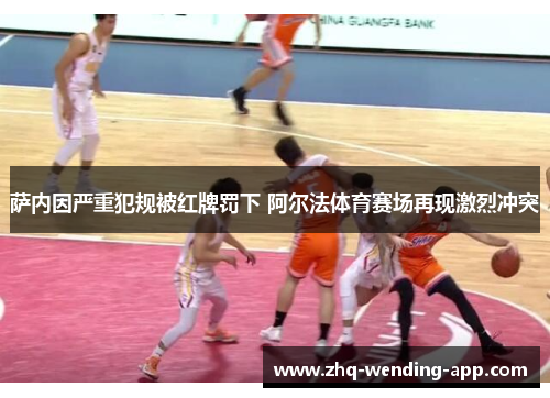 萨内因严重犯规被红牌罚下 阿尔法体育赛场再现激烈冲突 萨内因严重犯规被红牌罚下 阿尔法体育赛场再现激烈冲突
