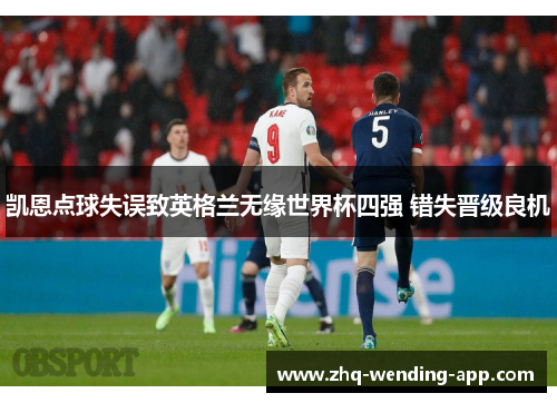 凯恩点球失误致英格兰无缘世界杯四强 错失晋级良机