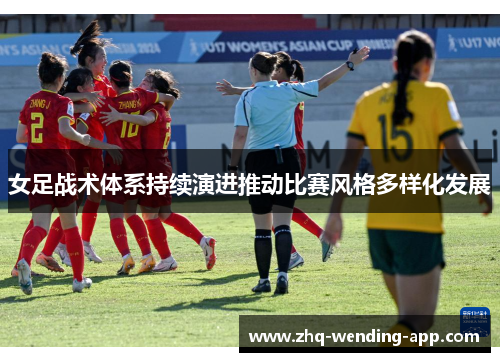 女足战术体系持续演进推动比赛风格多样化发展