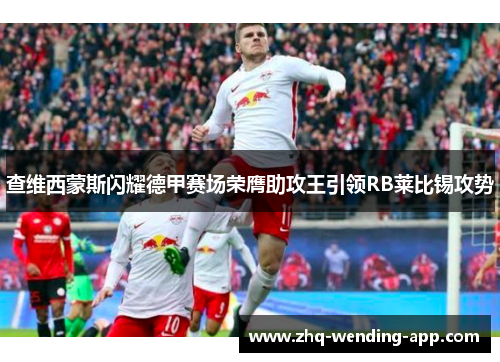 查维西蒙斯闪耀德甲赛场荣膺助攻王引领RB莱比锡攻势