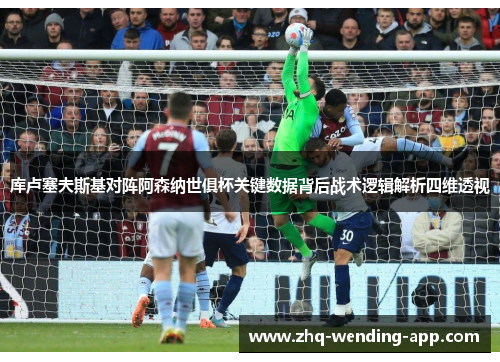 库卢塞夫斯基对阵阿森纳世俱杯关键数据背后战术逻辑解析四维透视 库卢塞夫斯基对阵阿森纳世俱杯关键数据背后战术逻辑解析四维透视