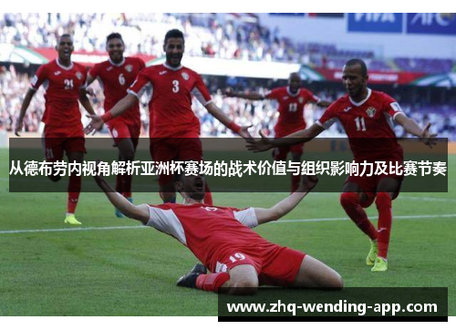 从德布劳内视角解析亚洲杯赛场的战术价值与组织影响力及比赛节奏 从德布劳内视角解析亚洲杯赛场的战术价值与组织影响力及比赛节奏