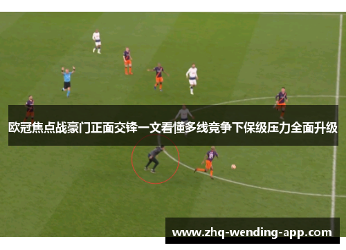 欧冠焦点战豪门正面交锋一文看懂多线竞争下保级压力全面升级 欧冠焦点战豪门正面交锋一文看懂多线竞争下保级压力全面升级