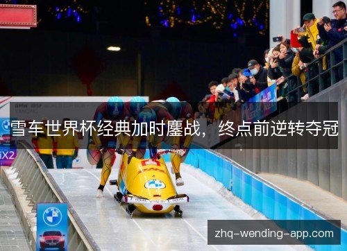 雪车世界杯经典加时鏖战，终点前逆转夺冠