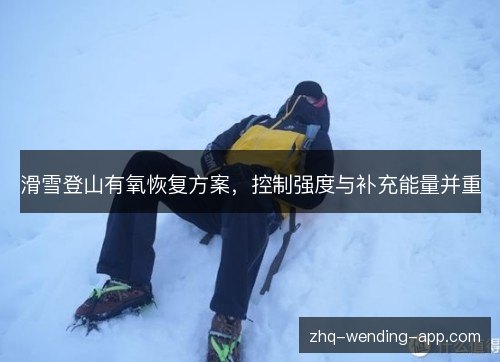 滑雪登山有氧恢复方案，控制强度与补充能量并重